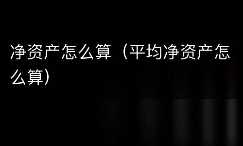 净资产怎么算（平均净资产怎么算）