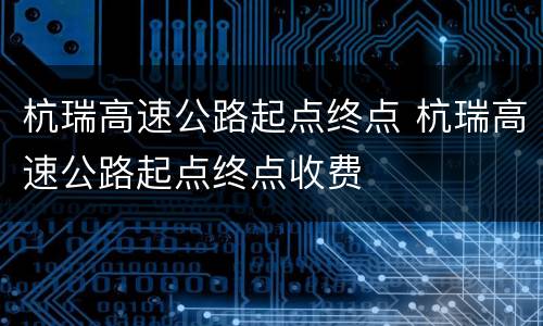 杭瑞高速公路起点终点 杭瑞高速公路起点终点收费