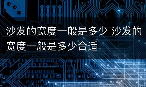 沙发的宽度一般是多少 沙发的宽度一般是多少合适