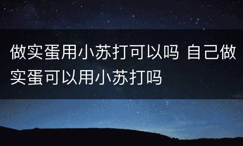 做实蛋用小苏打可以吗 自己做实蛋可以用小苏打吗