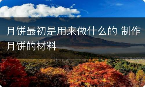 月饼最初是用来做什么的 制作月饼的材料