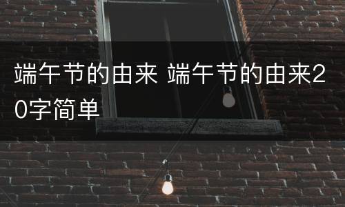 端午节的由来 端午节的由来20字简单
