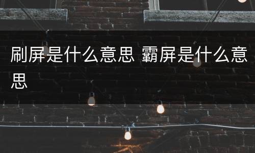 刷屏是什么意思 霸屏是什么意思