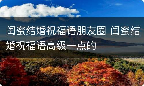 闺蜜结婚祝福语朋友圈 闺蜜结婚祝福语高级一点的