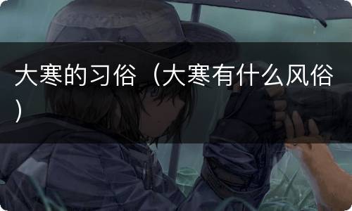 大寒的习俗（大寒有什么风俗）