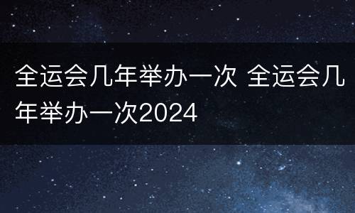 全运会几年举办一次 全运会几年举办一次2024
