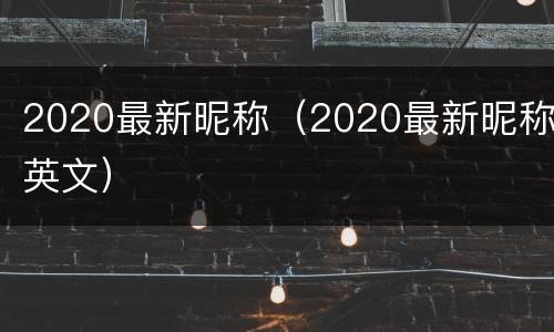 2020最新昵称（2020最新昵称英文）