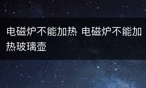 电磁炉不能加热 电磁炉不能加热玻璃壶