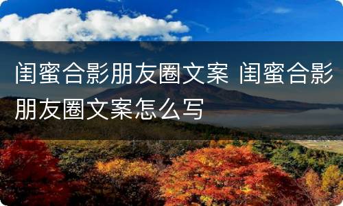 闺蜜合影朋友圈文案 闺蜜合影朋友圈文案怎么写