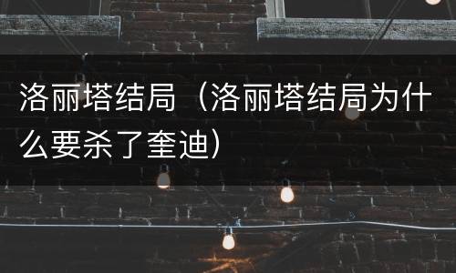 洛丽塔结局（洛丽塔结局为什么要杀了奎迪）