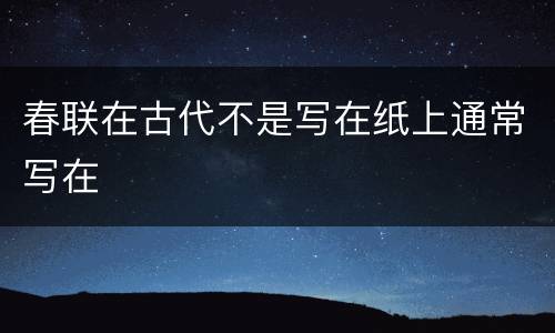 春联在古代不是写在纸上通常写在