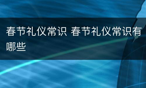 春节礼仪常识 春节礼仪常识有哪些
