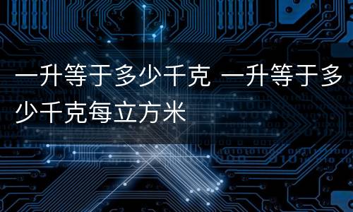 一升等于多少千克 一升等于多少千克每立方米