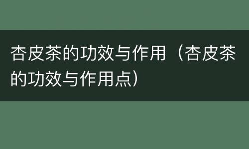 杏皮茶的功效与作用（杏皮茶的功效与作用点）