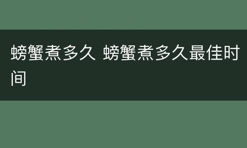 螃蟹煮多久 螃蟹煮多久最佳时间