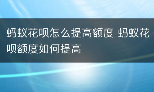 蚂蚁花呗怎么提高额度 蚂蚁花呗额度如何提高