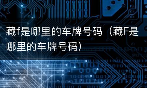 藏f是哪里的车牌号码（藏F是哪里的车牌号码）