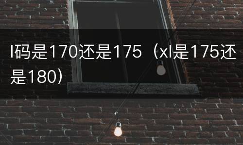 l码是170还是175（xl是175还是180）