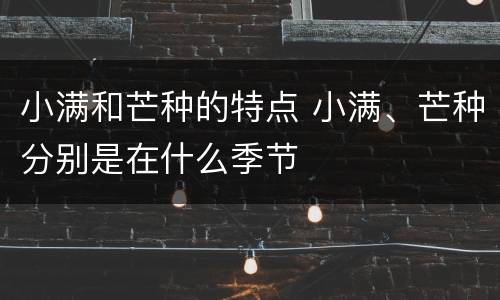 小满和芒种的特点 小满、芒种分别是在什么季节