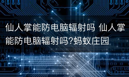 仙人掌能防电脑辐射吗 仙人掌能防电脑辐射吗?蚂蚁庄园