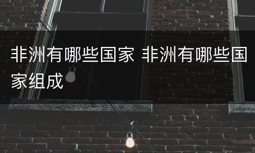 非洲有哪些国家 非洲有哪些国家组成