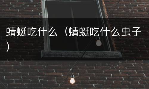 蜻蜓吃什么（蜻蜓吃什么虫子）