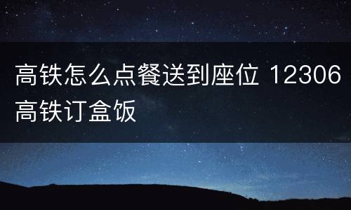 高铁怎么点餐送到座位 12306高铁订盒饭