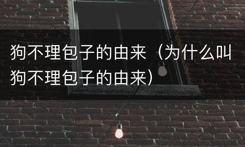 狗不理包子的由来（为什么叫狗不理包子的由来）