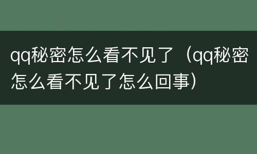 qq秘密怎么看不见了（qq秘密怎么看不见了怎么回事）