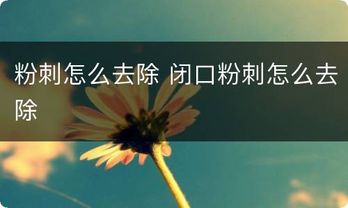 粉刺怎么去除 闭口粉刺怎么去除