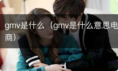 gmv是什么（gmv是什么意思电商）