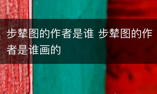 步辇图的作者是谁 步辇图的作者是谁画的