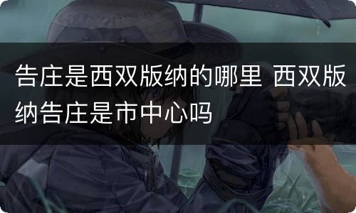 告庄是西双版纳的哪里 西双版纳告庄是市中心吗