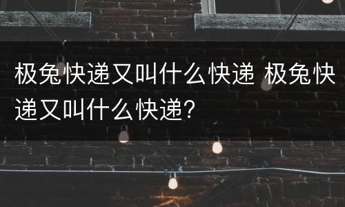 极兔快递又叫什么快递 极兔快递又叫什么快递?