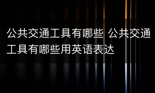 公共交通工具有哪些 公共交通工具有哪些用英语表达