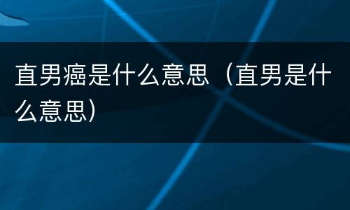 直男癌是什么意思（直男是什么意思）