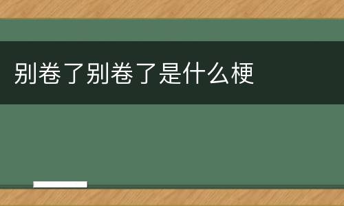 别卷了别卷了是什么梗