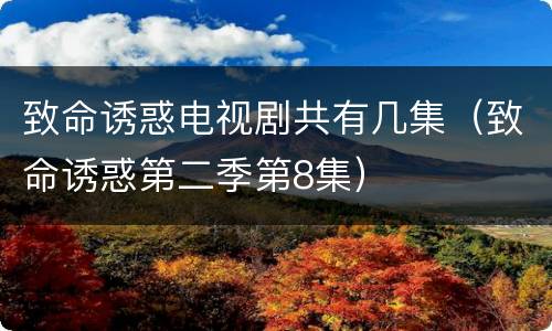 致命诱惑电视剧共有几集（致命诱惑第二季第8集）