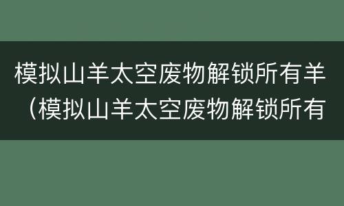 模拟山羊太空废物解锁所有羊（模拟山羊太空废物解锁所有羊下载）