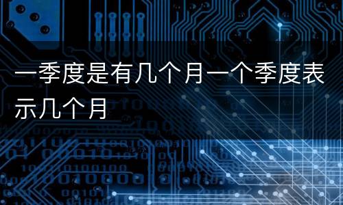 一季度是有几个月一个季度表示几个月