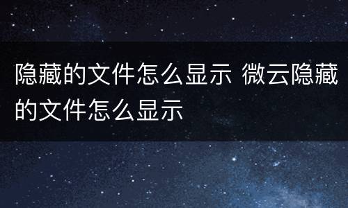 隐藏的文件怎么显示 微云隐藏的文件怎么显示