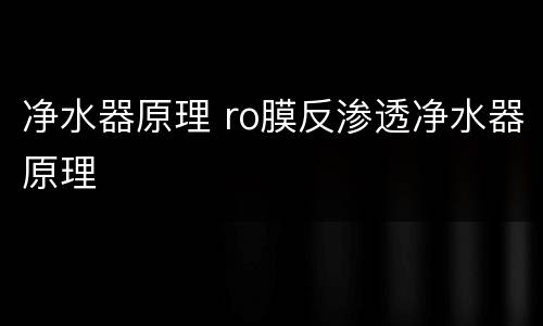 净水器原理 ro膜反渗透净水器原理