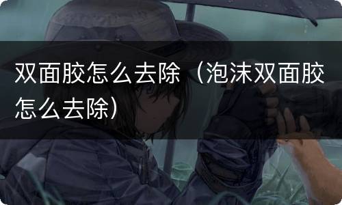 双面胶怎么去除（泡沫双面胶怎么去除）