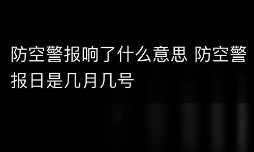 防空警报响了什么意思 防空警报日是几月几号