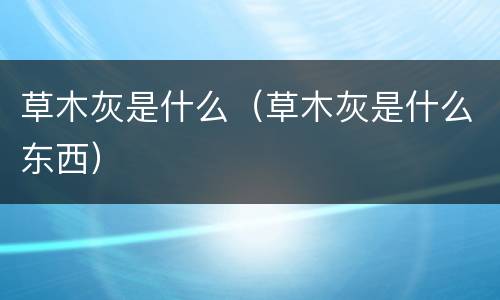 草木灰是什么（草木灰是什么东西）
