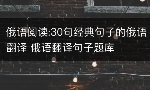 俄语阅读:30句经典句子的俄语翻译 俄语翻译句子题库