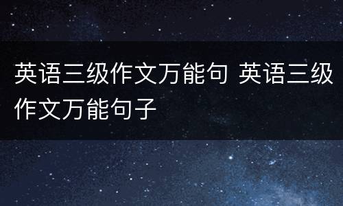 英语三级作文万能句 英语三级作文万能句子