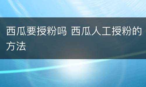 西瓜要授粉吗 西瓜人工授粉的方法