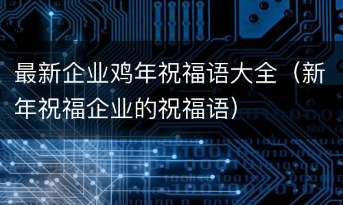 最新企业鸡年祝福语大全（新年祝福企业的祝福语）