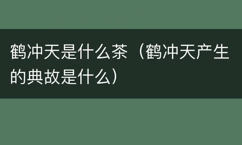 鹤冲天是什么茶（鹤冲天产生的典故是什么）